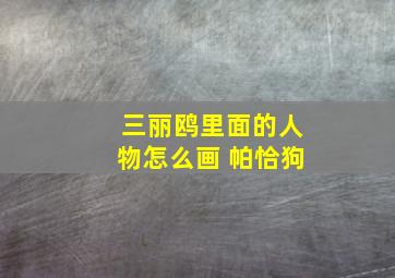 三丽鸥里面的人物怎么画 帕恰狗